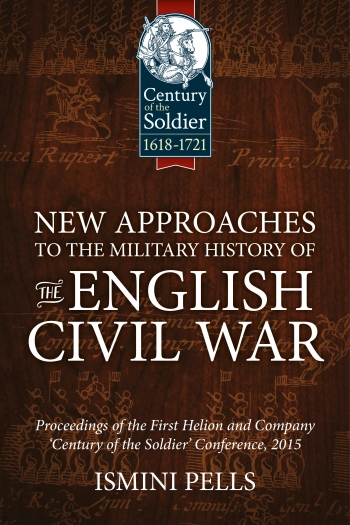 New Approaches to the Military History of the English Civil War : Proceedings of the First Helion and Company 'Century of the Soldier' Conference New Approaches to the Military History of the English Civil War : Proceedings of the First Helion and Company 'Century of the Soldier' Conference