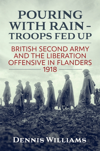 Pouring with Rain - Troops Fed Up : British Second Army and the Liberation Offensive in Flanders 1918 Pouring with Rain - Troops Fed Up : British Second Army and the Liberation Offensive in Flanders 1918