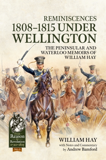 Reminiscences 1808-1815 under Wellington : The Peninsular and Waterloo Memoirs of William Hay Reminiscences 1808-1815 under Wellington : The Peninsular and Waterloo Memoirs of William Hay