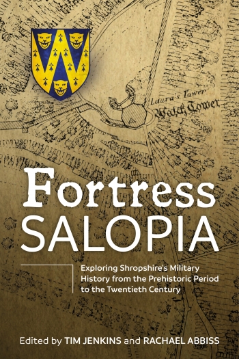 Fortress Salopia : Exploring Shropshire's Military History from the Prehistoric Period to the Twentieth Century Fortress Salopia : Exploring Shropshire's Military History from the Prehistoric Period to the Twentieth Century