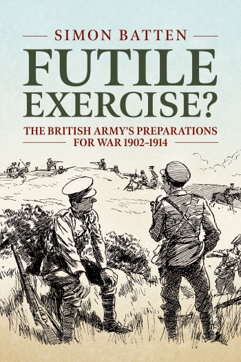 Futile Exercise? : The British Army's Preparations for War 1902-1914 Futile Exercise? : The British Army's Preparations for War 1902-1914
