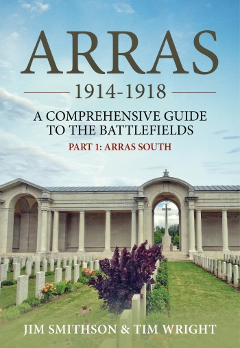 Arras 1914-1918 A Comprehensive Guide to the Battlefield Part 1 : Arras South Arras 1914-1918 A Comprehensive Guide to the Battlefield Part 1 : Arras South