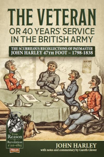 The Veteran or 40 Years' Service in the British Army : The Scurrilous Recollections of Paymaster John Harley 47th Foot 1798-1838 The Veteran or 40 Years' Service in the British Army : The Scurrilous Recollections of Paymaster John Harley 47th Foot 1798-1838