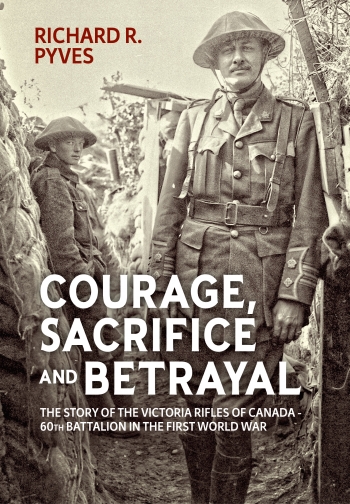Courage Sacrifice and Betrayal : The Story of the Victoria Rifles of Canada 60th Battalion in the First World War Courage Sacrifice and Betrayal : The Story of the Victoria Rifles of Canada 60th Battalion in the First World War