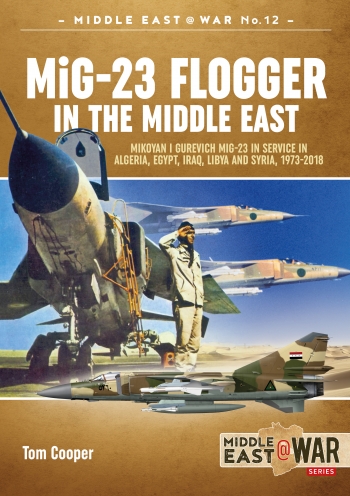 MiG-23 Flogger in the Middle East : Mikoyan I Gurevich MiG-23 in Service in Algeria, Egypt, Iraq, Libya and Syria, 1973 Until Today MiG-23 Flogger in the Middle East : Mikoyan I Gurevich MiG-23 in Service in Algeria, Egypt, Iraq, Libya and Syria, 1973 Until Today