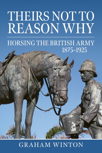 Theirs Not to Reason Why : Horsing the British Army 1875-1925 Theirs Not to Reason Why : Horsing the British Army 1875-1925