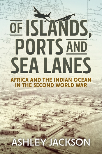 Of Islands, Ports and Sea Lanes : Africa and the Indian Ocean in the Second World War Of Islands, Ports and Sea Lanes : Africa and the Indian Ocean in the Second World War