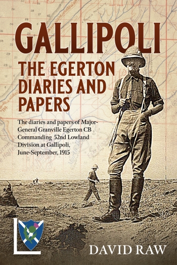 Gallipoli The Egerton Diaries and Papers : The diaries and papers of Major-General Granville Egerton CB Commanding 52nd Lowland Division at Gallipoli, June-September, 1915
