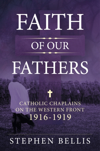 Faith of our Fathers : Catholic Chaplains with the British Army on the Western Front 1916-19 Faith of our Fathers : Catholic Chaplains with the British Army on the Western Front 1916-19