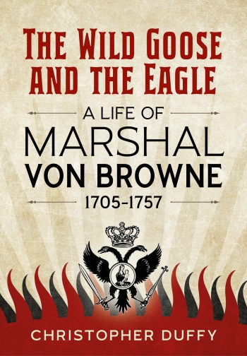 The Wild Goose and the Eagle : A Life of Marshal von Browne 1705-1757 The Wild Goose and the Eagle : A Life of Marshal von Browne 1705-1757