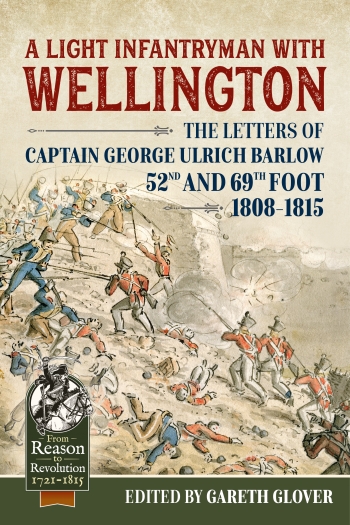 A Light Infantryman with Wellington : The Letters of Captain George Ulrich Barlow 52nd and 69th Foot 1808-15 A Light Infantryman with Wellington : The Letters of Captain George Ulrich Barlow 52nd and 69th Foot 1808-15