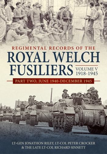 Regimental Records of the Royal Welch Fusiliers Volume V 1918-1945 Part Two : June 1940-December 1945 Regimental Records of the Royal Welch Fusiliers Volume V 1918-1945 Part Two : June 1940-December 1945