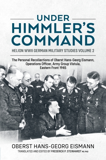 Under Himmler's Command : The Personal Recollections of Oberst Hans-Georg Eismann, Operations Officer, Army Group Vistula, Eastern Front 1945 Under Himmler's Command : The Personal Recollections of Oberst Hans-Georg Eismann, Operations Officer, Army Group Vistula, Eastern Front 1945