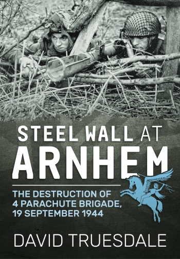 Steel Wall at Arnhem : The Destruction of 4 Parachute Brigade 19 September 1944 Steel Wall at Arnhem : The Destruction of 4 Parachute Brigade 19 September 1944