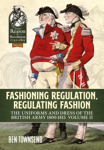 Fashioning Regulation Regulating Fashion The Uniforms and Dress of the British Army 1800-1815 Volume 2 Fashioning Regulation Regulating Fashion The Uniforms and Dress of the British Army 1800-1815 Volume 2