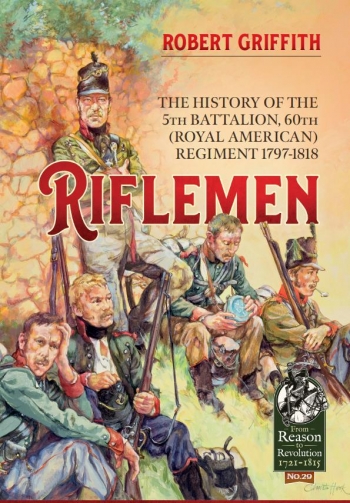 Riflemen : The History of the 5th Battalion, 60th (Royal American) Regiment - 1797-1818 Riflemen : The History of the 5th Battalion, 60th (Royal American) Regiment - 1797-1818