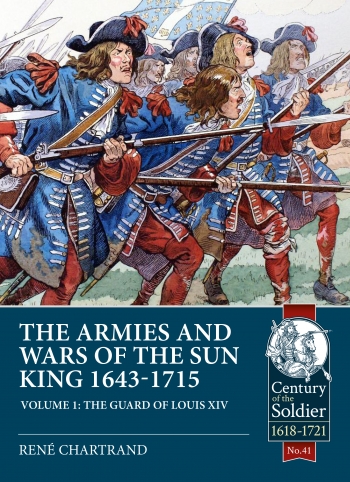 The Armies and Wars of the Sun King 1643-1715 Volume 1 : The Guard of Louis XIV The Armies and Wars of the Sun King 1643-1715 Volume 1 : The Guard of Louis XIV