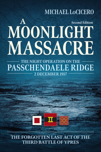 A Moonlight Massacre : The Night Operation on the Passchendaele Ridge, 2 December 1917. The Forgotten Last Act of the Third Battle of Ypres A Moonlight Massacre : The Night Operation on the Passchendaele Ridge, 2 December 1917. The Forgotten Last Act of the Third Battle of Ypres