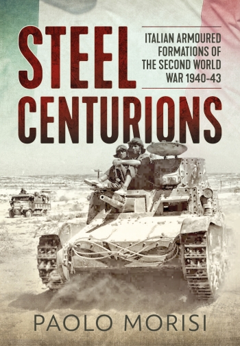 Steel Centurions : Italian Armoured Formations of the Second World War 1940-43 Steel Centurions : Italian Armoured Formations of the Second World War 1940-43