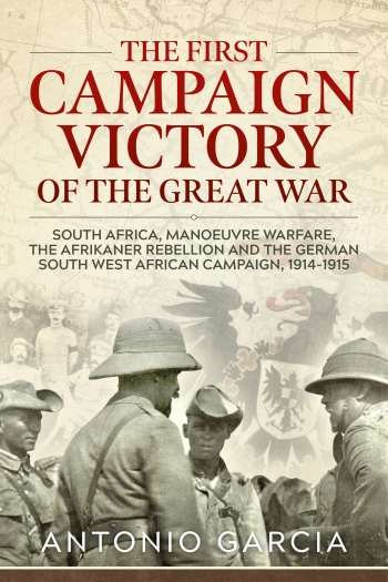 The First Campaign Victory of the Great War : South Africa, Manoeuvre Warfare, the Afrikaner Rebellion and the German South West African Campaign, 1914-1915 The First Campaign Victory of the Great War : South Africa, Manoeuvre Warfare, the Afrikaner Rebellion and the German South West African Campaign, 1914-1915