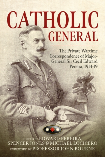 Catholic General : The Private Wartime Correspondence of Major-General Sir Cecil Edward Pereira, 1914-19 Catholic General : The Private Wartime Correspondence of Major-General Sir Cecil Edward Pereira, 1914-19
