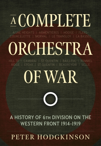 A Complete Orchestra of War : A History of 6th Division on the Western Front 1914-1919 A Complete Orchestra of War : A History of 6th Division on the Western Front 1914-1919