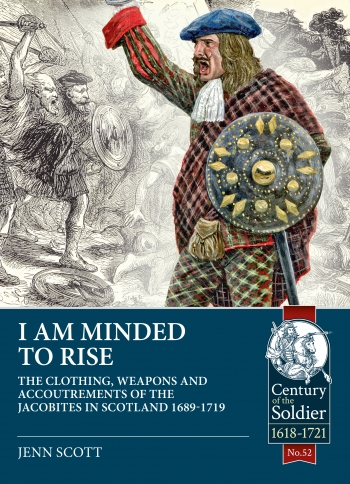 I Am Minded to Rise : The Clothing Weapons and Accoutrements of the Jacobites in Scotland 1689 to 1719 I Am Minded to Rise : The Clothing Weapons and Accoutrements of the Jacobites in Scotland 1689 to 1719
