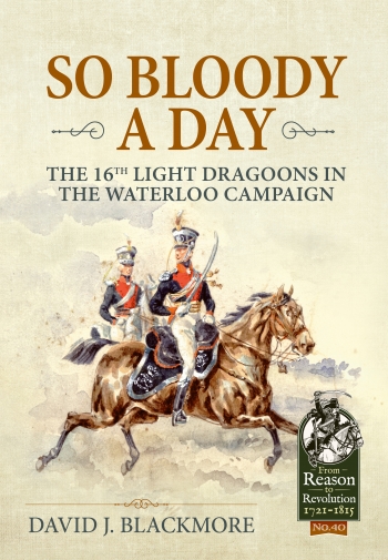 So Bloody a Day : The 16th Light Dragoons in the Waterloo Campaign So Bloody a Day : The 16th Light Dragoons in the Waterloo Campaign