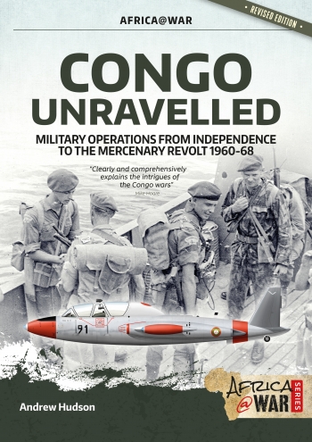 Congo Unravelled : Military Operations from Independence to the Mercenary Revolt 1960-68 Congo Unravelled : Military Operations from Independence to the Mercenary Revolt 1960-68