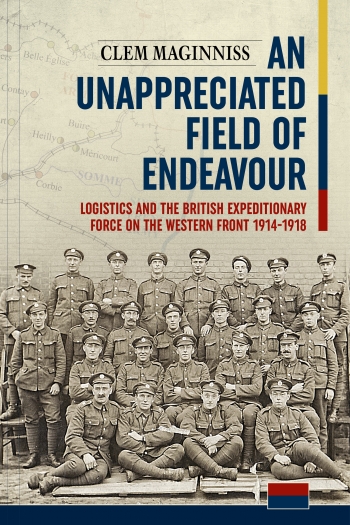 An Unappreciated Field of Endeavour : Logistics and the British Expeditionary Force on the Western Front 1914-1918 An Unappreciated Field of Endeavour : Logistics and the British Expeditionary Force on the Western Front 1914-1918