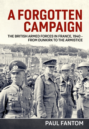 A Forgotten Campaign : The British Armed Forces in France 1940 - From Dunkirk to the Armistice A Forgotten Campaign : The British Armed Forces in France 1940 - From Dunkirk to the Armistice