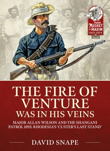 The Fire of Venture Was in His Veins : Major Allan Wilson and the Shangani Patrol 1893: Rhodesia's 'Custer's Last Stand'