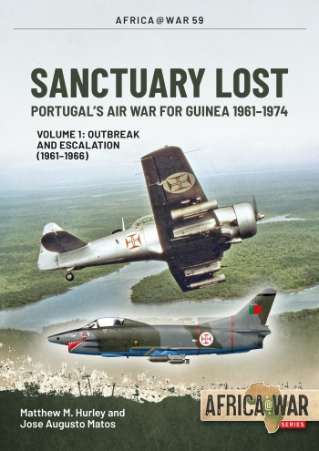 Sanctuary Lost Volume 1 : Portugal's Air War for Guinea 1961-1974. Outbreak and Escalation (1961-1966) Sanctuary Lost Volume 1 : Portugal's Air War for Guinea 1961-1974. Outbreak and Escalation (1961-1966)