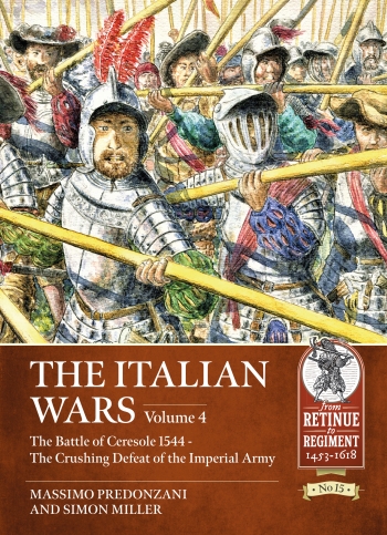 The Italian Wars Volume 4 : The Battle of Ceresole 1544 - The Crushing Defeat of the Imperial Army