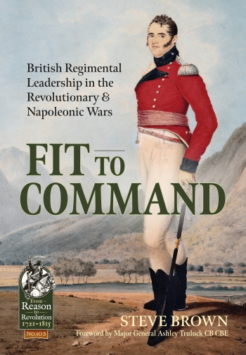 Fit to Command : British Regimental Leadership in the Revolutionary & Napoleonic Wars Fit to Command : British Regimental Leadership in the Revolutionary & Napoleonic Wars