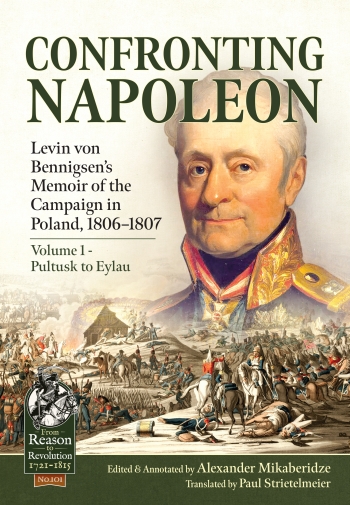 Confronting Napoleon Volume 1 Pultusk to Eylau : Levin von Bennigsen's Memoir of the Campaign in Poland, 1806-1807 Confronting Napoleon Volume 1 Pultusk to Eylau : Levin von Bennigsen's Memoir of the Campaign in Poland, 1806-1807