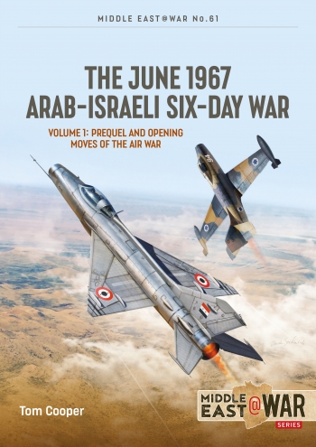 The June 1967 Arab-Israeli Six War Volume 1 : Prequel and Opening Moves of the Air War