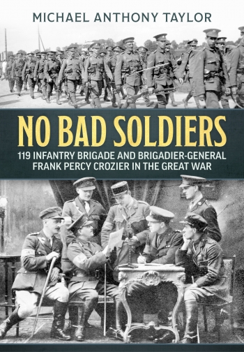 No Bad Soldiers : 119 Infantry Brigade and Brigadier-General Frank Percy Crozier in the Great War No Bad Soldiers : 119 Infantry Brigade and Brigadier-General Frank Percy Crozier in the Great War