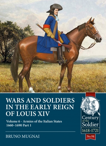 Wars and Soldiers in the Early Reign of Louis XIV Volume 6 Part 1 : Armies of the Italian States 1660-1690 Wars and Soldiers in the Early Reign of Louis XIV Volume 6 Part 1 : Armies of the Italian States 1660-1690