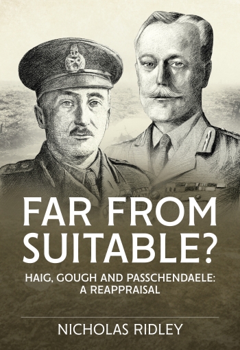 Far From Suitable? : Haig, Gough and Passchendaele: a Reappraisal Far From Suitable? : Haig, Gough and Passchendaele: a Reappraisal