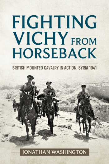 Fighting Vichy from Horseback : British Mounted Cavalry in Action, Syria 1941 Fighting Vichy from Horseback : British Mounted Cavalry in Action, Syria 1941