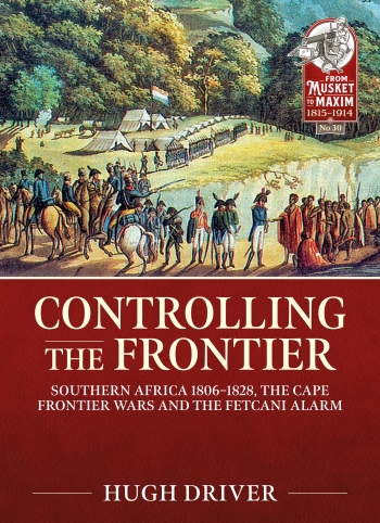 Controlling the Frontier : Southern Africa 1806-1828, The Cape Frontier Wars and The Fetcani Alarm Controlling the Frontier : Southern Africa 1806-1828, The Cape Frontier Wars and The Fetcani Alarm
