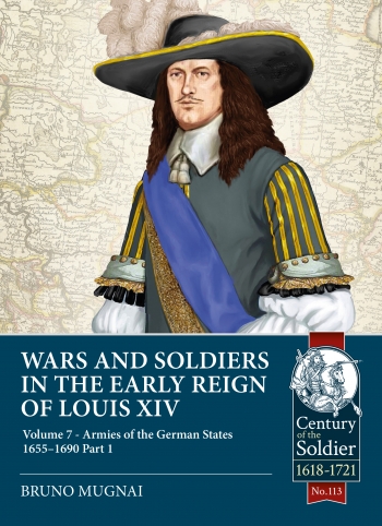 Wars and Soldiers in the Early Reign of Louis XIV Volume 7 Part 1 : Armies of the German States 1655-1690 Wars and Soldiers in the Early Reign of Louis XIV Volume 7 Part 1 : Armies of the German States 1655-1690