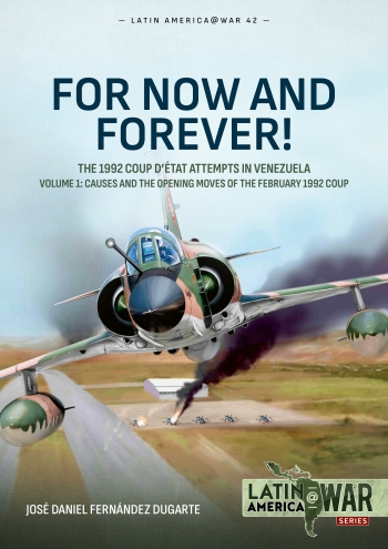 For Now and Forever! The 1992 Coup detat Attempts in Venezuela Volume 1 : Causes and the Opening Moves of the February 1992 Coup For Now and Forever! The 1992 Coup detat Attempts in Venezuela Volume 1 : Causes and the Opening Moves of the February 1992 Coup