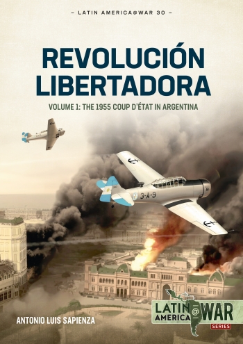 Revolucion Libertadora Volume 1 : The 1955 Coup detat in Argentina Revolucion Libertadora Volume 1 : The 1955 Coup detat in Argentina