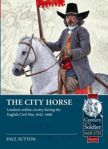 The City Horse : London’s militia cavalry during the English Civil War, 1642-1660 The City Horse : London’s militia cavalry during the English Civil War, 1642-1660