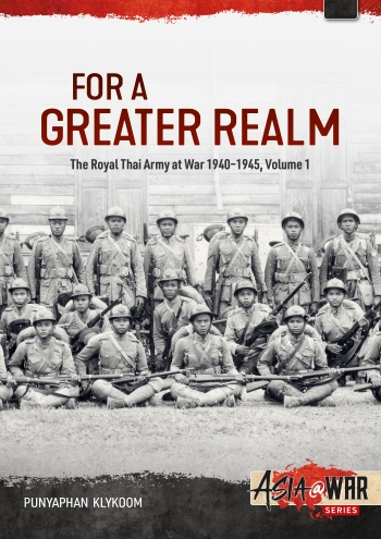 For a Greater Realm Volume 1 : The Royal Thai Army at War 1940-1945 For a Greater Realm Volume 1 : The Royal Thai Army at War 1940-1945
