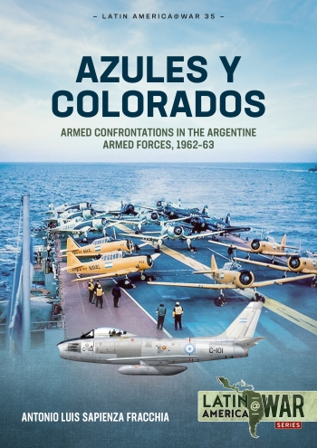 Azules y Colorados : Armed Confrontations in the Argentine Armed Forces, 1962-63 Azules y Colorados : Armed Confrontations in the Argentine Armed Forces, 1962-63