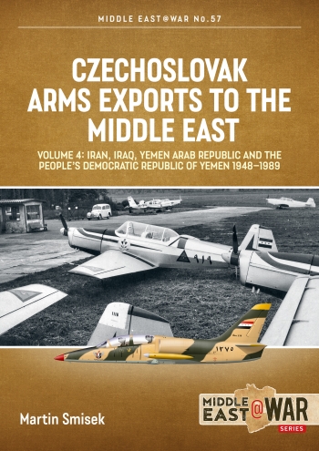 Czechoslovak Arms Exports to the Middle East Volume 4 : Iran, Iraq, Yemen Arab Republic and the People's Democratic Republic of Yemen 1948-1989