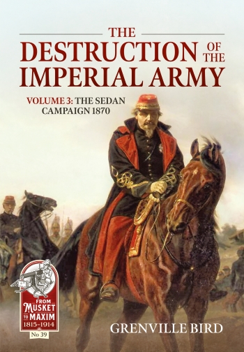 The Destruction of the Imperial Army Volume 3 : The Sedan Campaign 1870 The Destruction of the Imperial Army Volume 3 : The Sedan Campaign 1870
